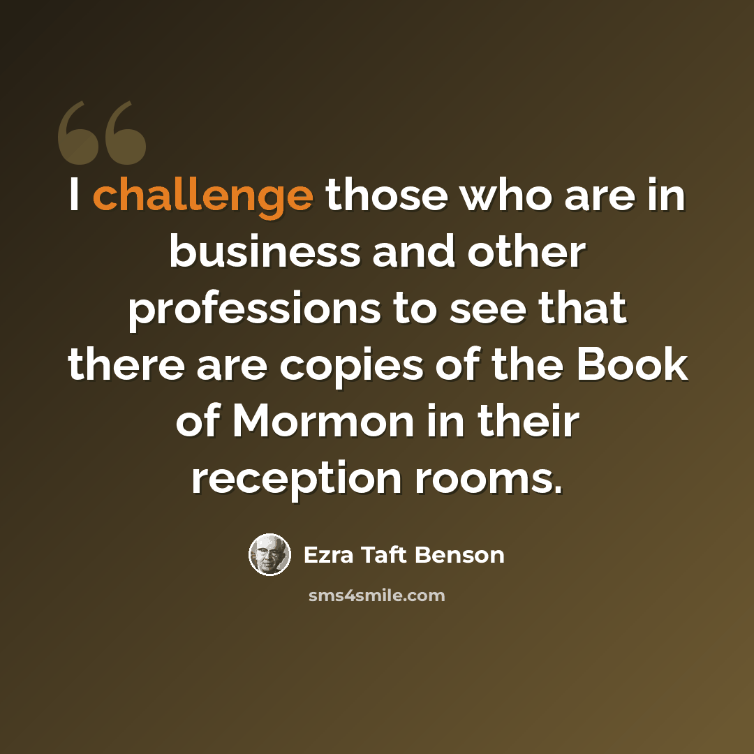 “I challenge those who are in business and other professions to see that there are copies of the Book of Mormon in their reception rooms.” quote by Ezra Taft Benson