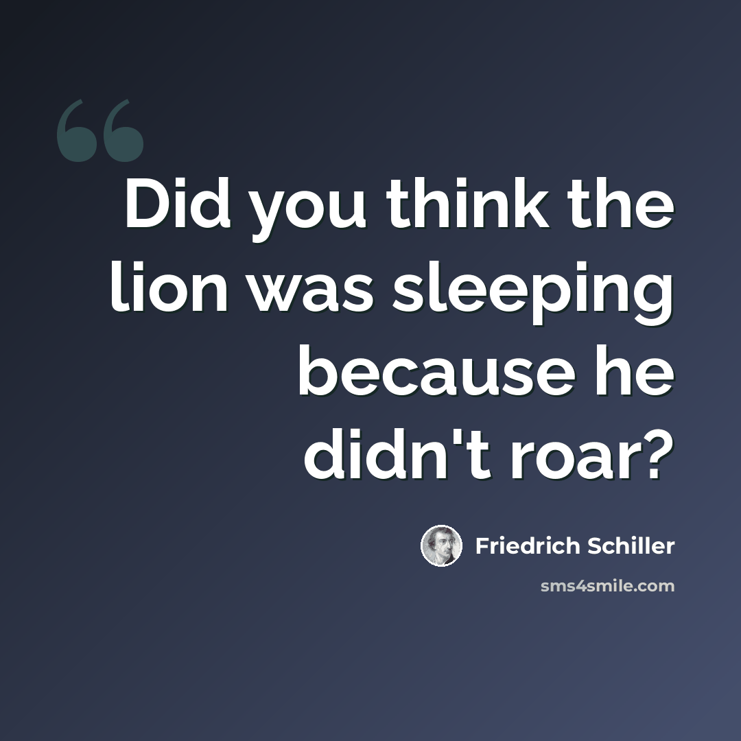 “Did you think the lion was sleeping because he didn't roar?” quote by Friedrich Schiller