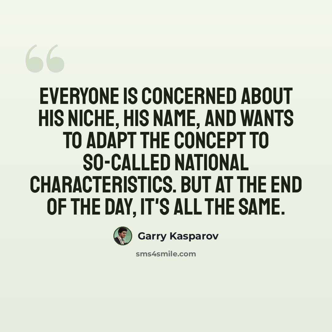 “Everyone is concerned about his niche, his name, and wants to adapt the concept to so-called national characteristics. But at the end of the day, it's all the same.” quote by Garry Kasparov