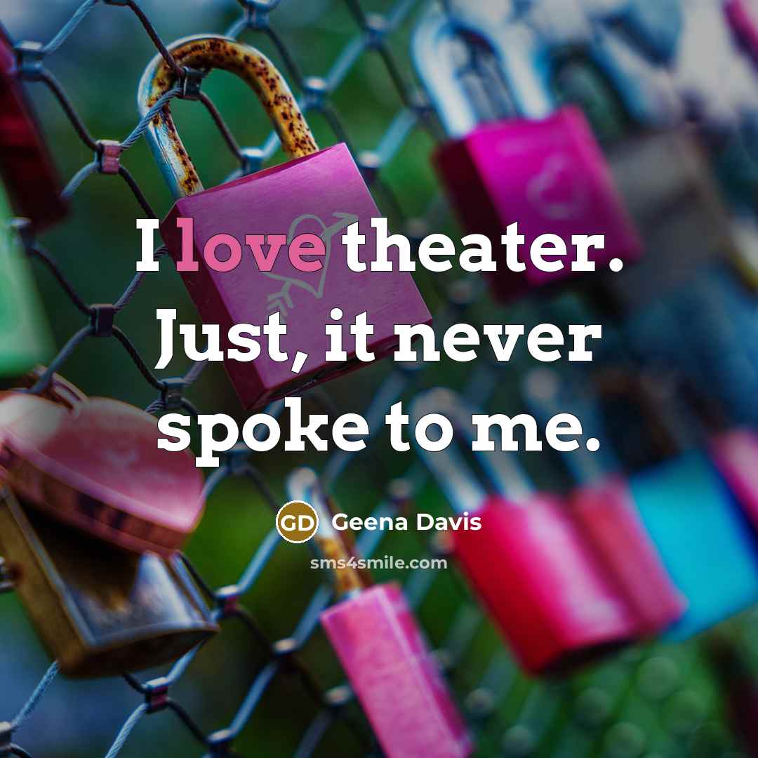 “I love theater. Just, it never spoke to me.” quote by Geena Davis