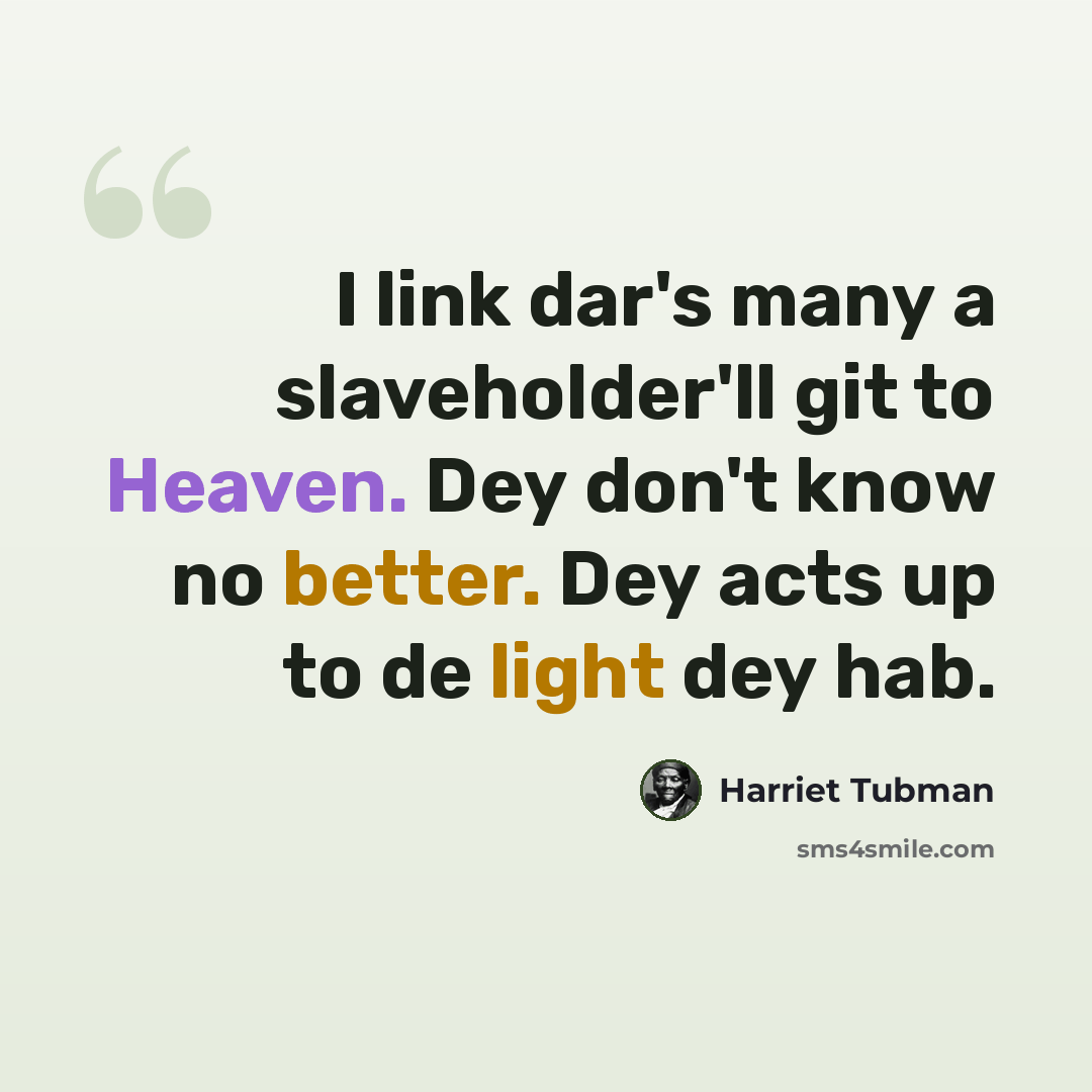 “I link dar's many a slaveholder'll git to Heaven. Dey don't know no better. Dey acts up to de light dey hab.” quote by Harriet Tubman