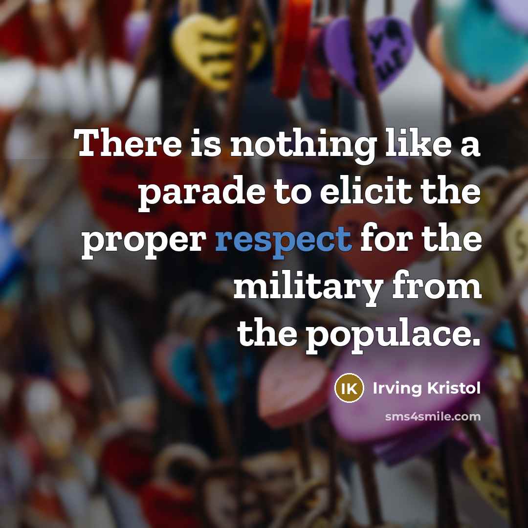 “There is nothing like a parade to elicit the proper respect for the military from the populace.” quote by Irving Kristol