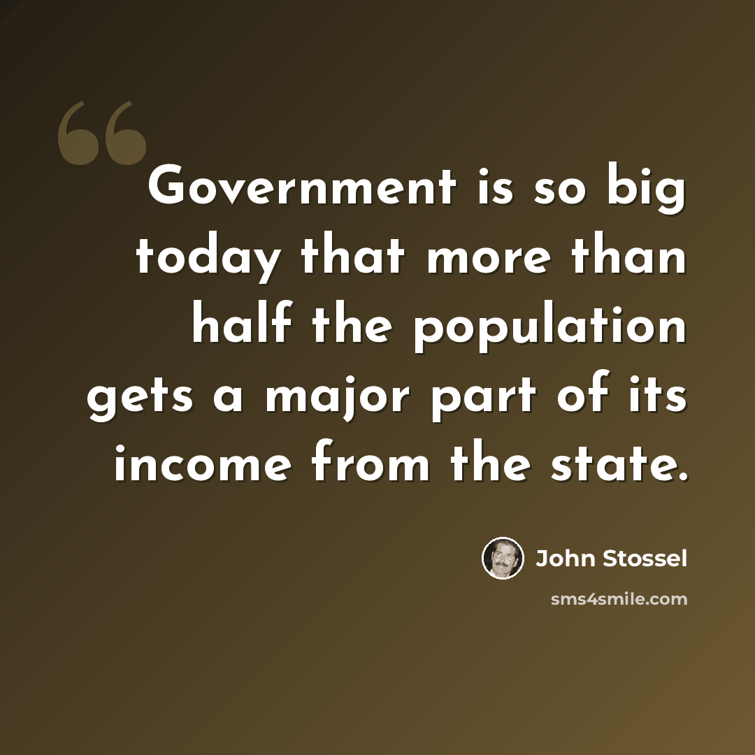 “Government is so big today that more than half the population gets a major part of its income from the state.” quote by John Stossel
