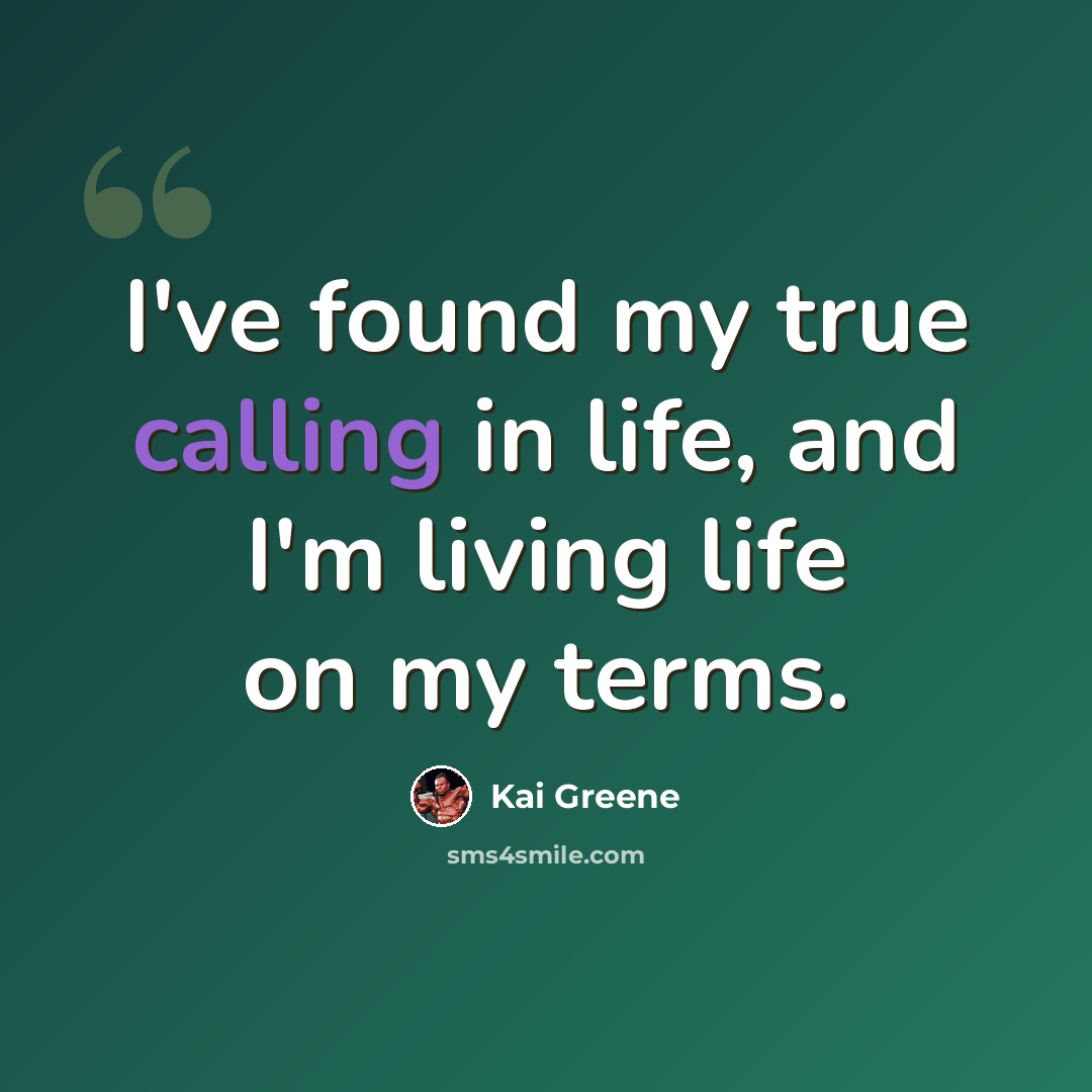 “I've found my true calling in life, and I'm living life on my terms.” quote by Kai Greene