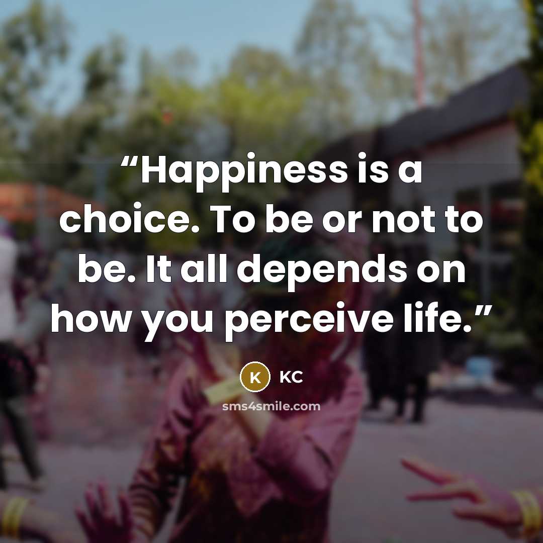 “Happiness is a choice. To be or not to be. It all depends on how you perceive life.” quote by KC