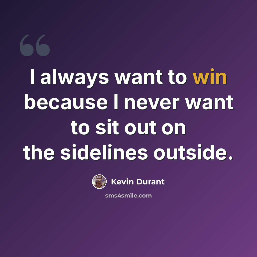 “I always want to win because I never want to sit out on the sidelines outside.” quote by Kevin Durant
