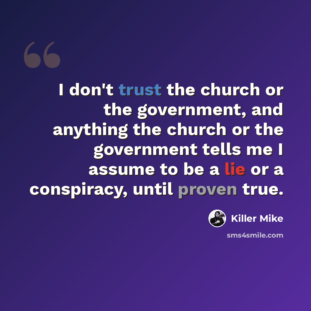 “I don't trust the church or the government, and anything the church or the government tells me I assume to be a lie or a conspiracy, until proven true.” quote by Killer Mike