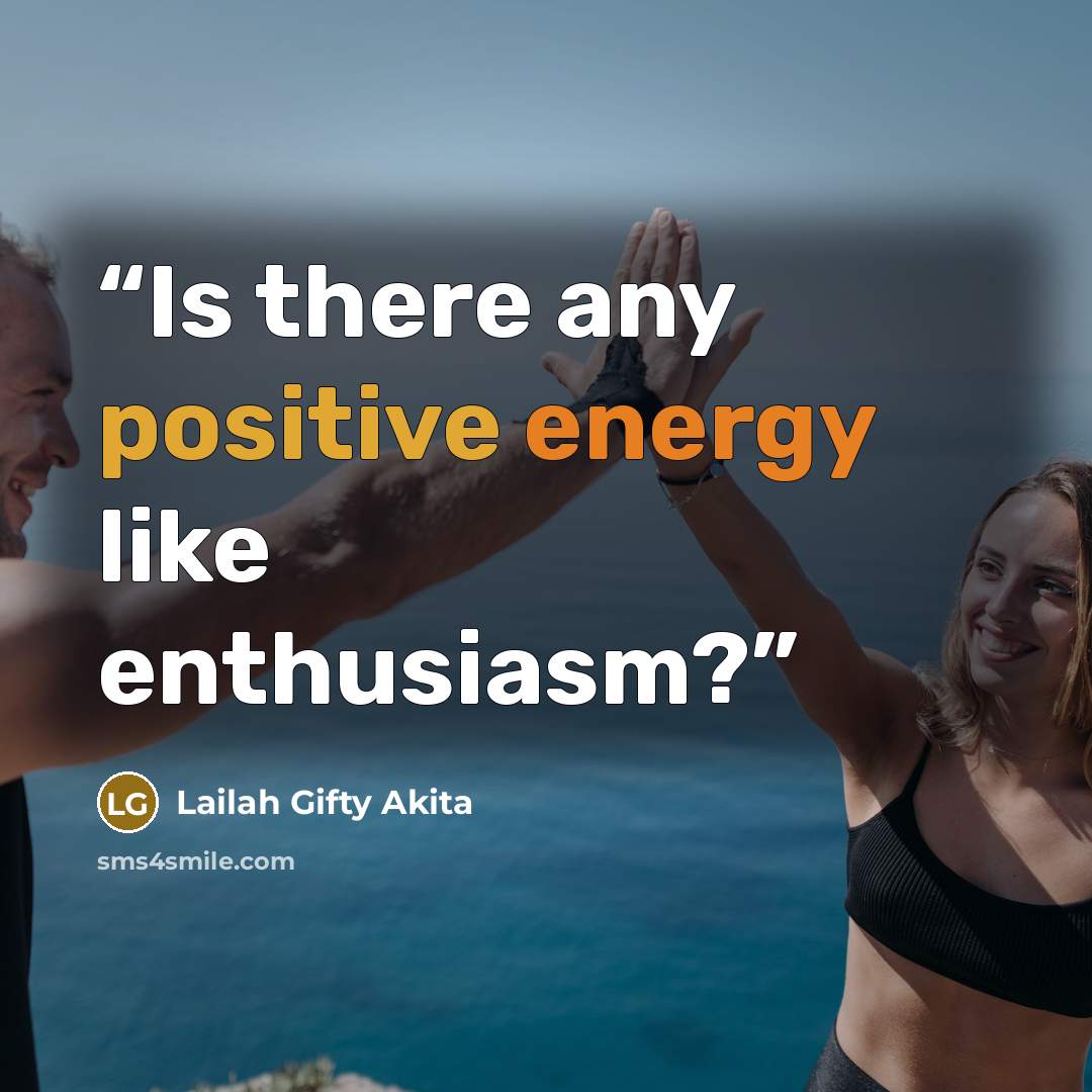 “Is there any positive energy like enthusiasm?” quote by Lailah Gifty Akita