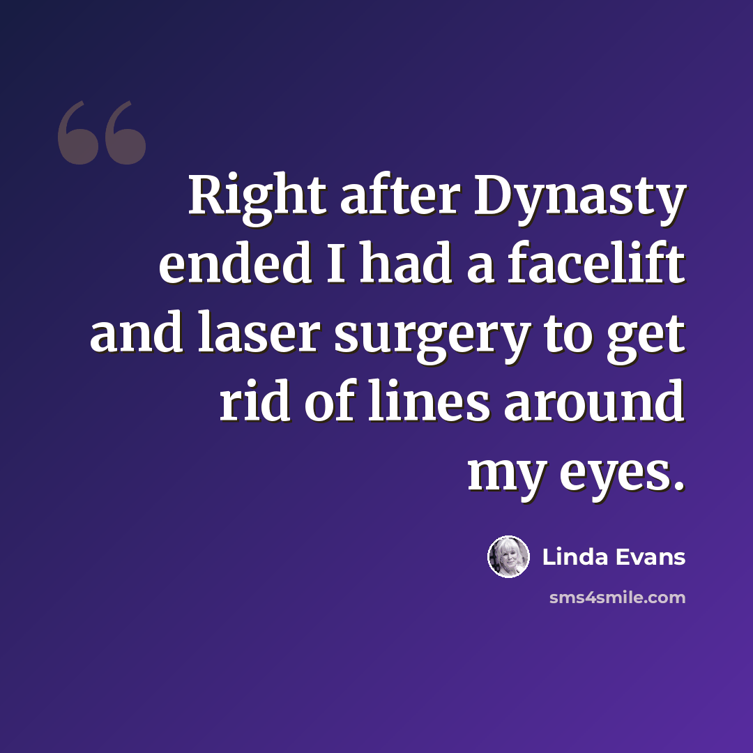 “Right after Dynasty ended I had a facelift and laser surgery to get rid of lines around my eyes.” quote by Linda Evans