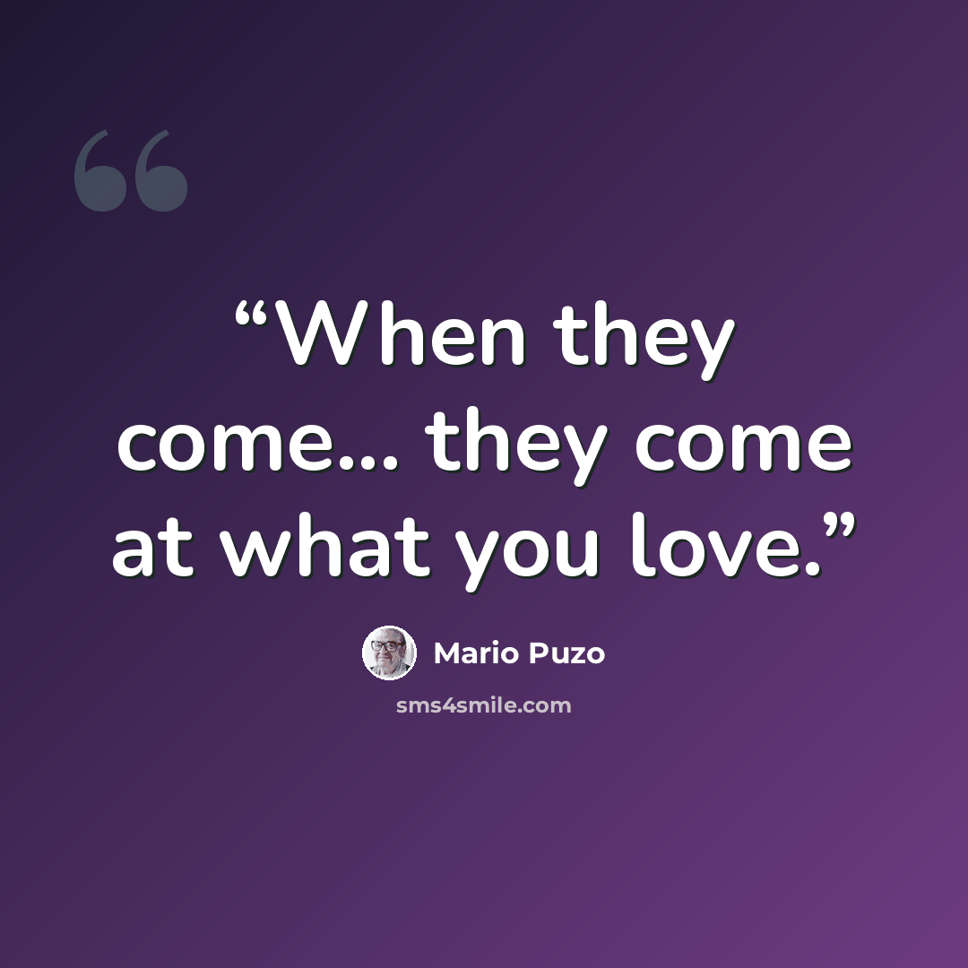 “When they come... they come at what you love.” quote by Mario Puzo