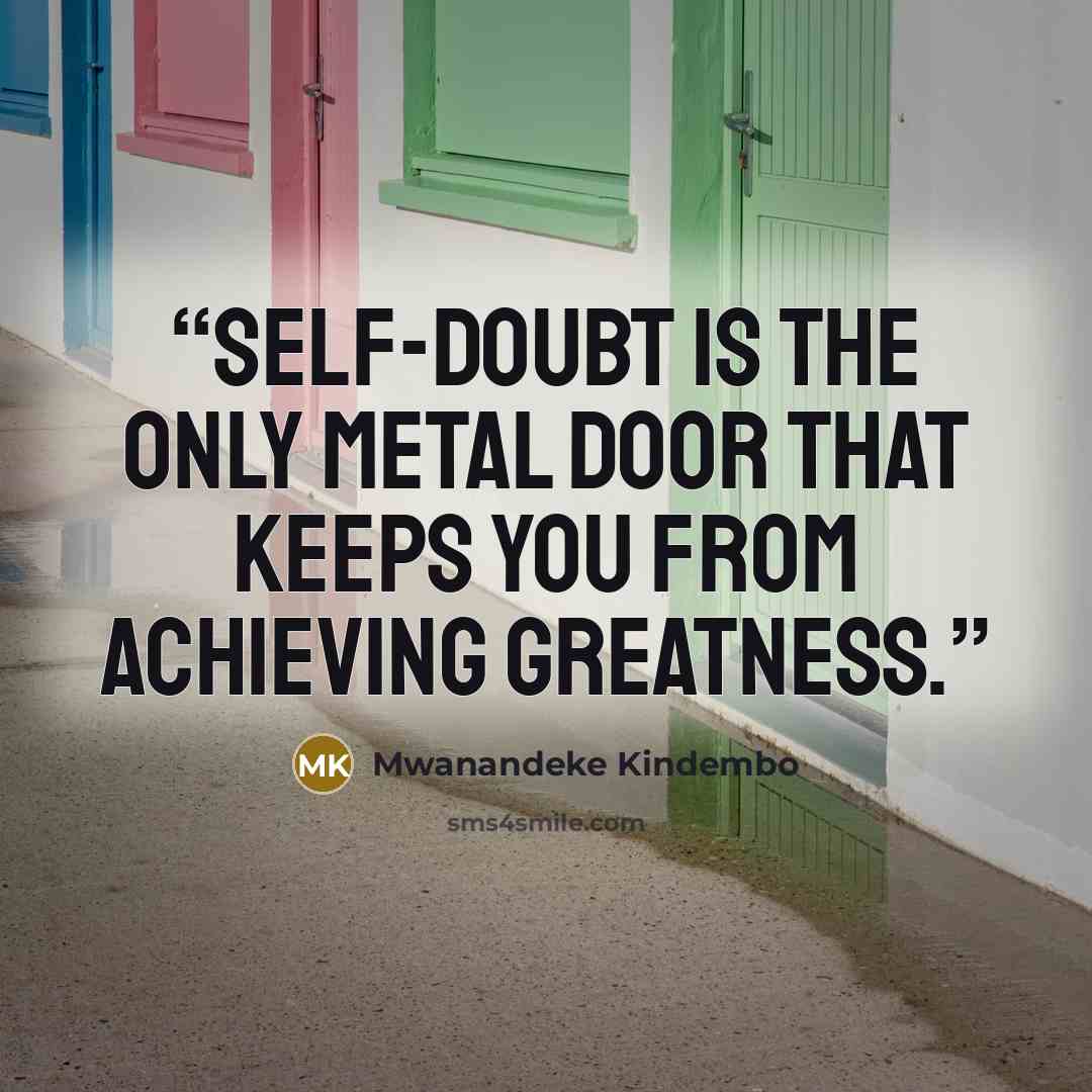 “Self-doubt is the only metal door that keeps you from achieving greatness.” quote by Mwanandeke Kindembo
