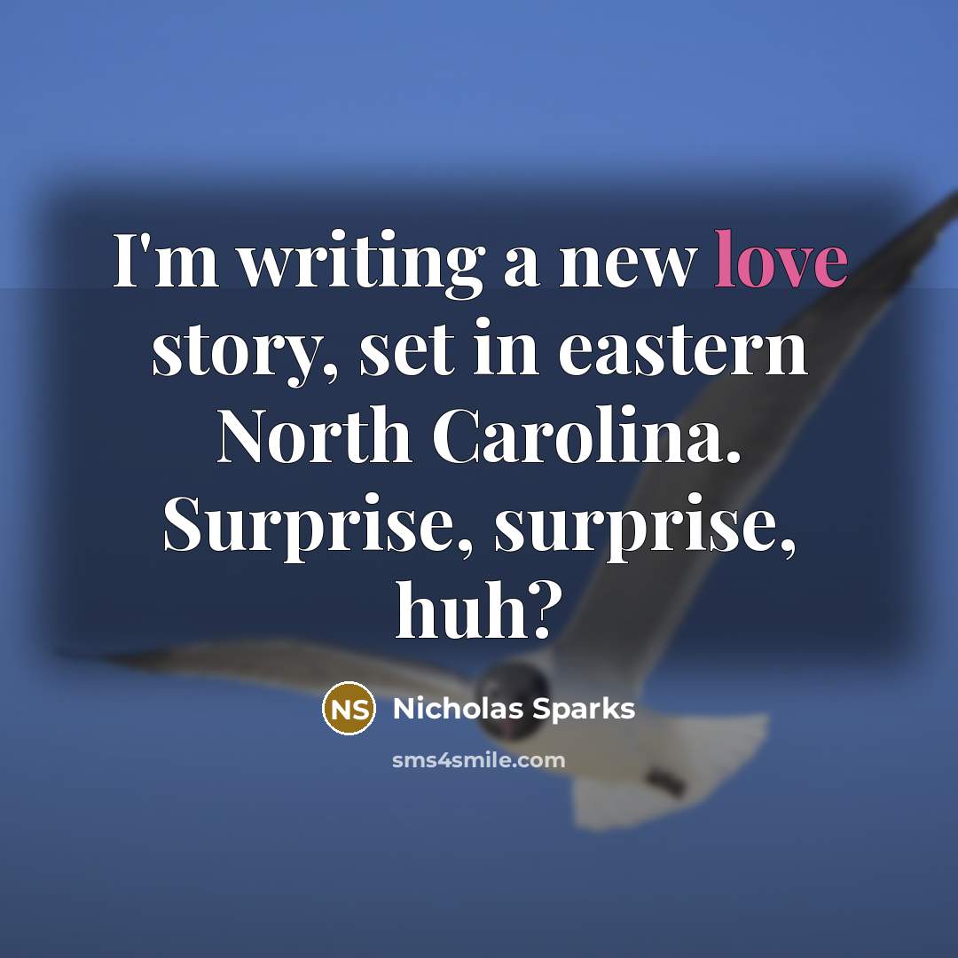 “I'm writing a new love story, set in eastern North Carolina. Surprise, surprise, huh?” quote by Nicholas Sparks