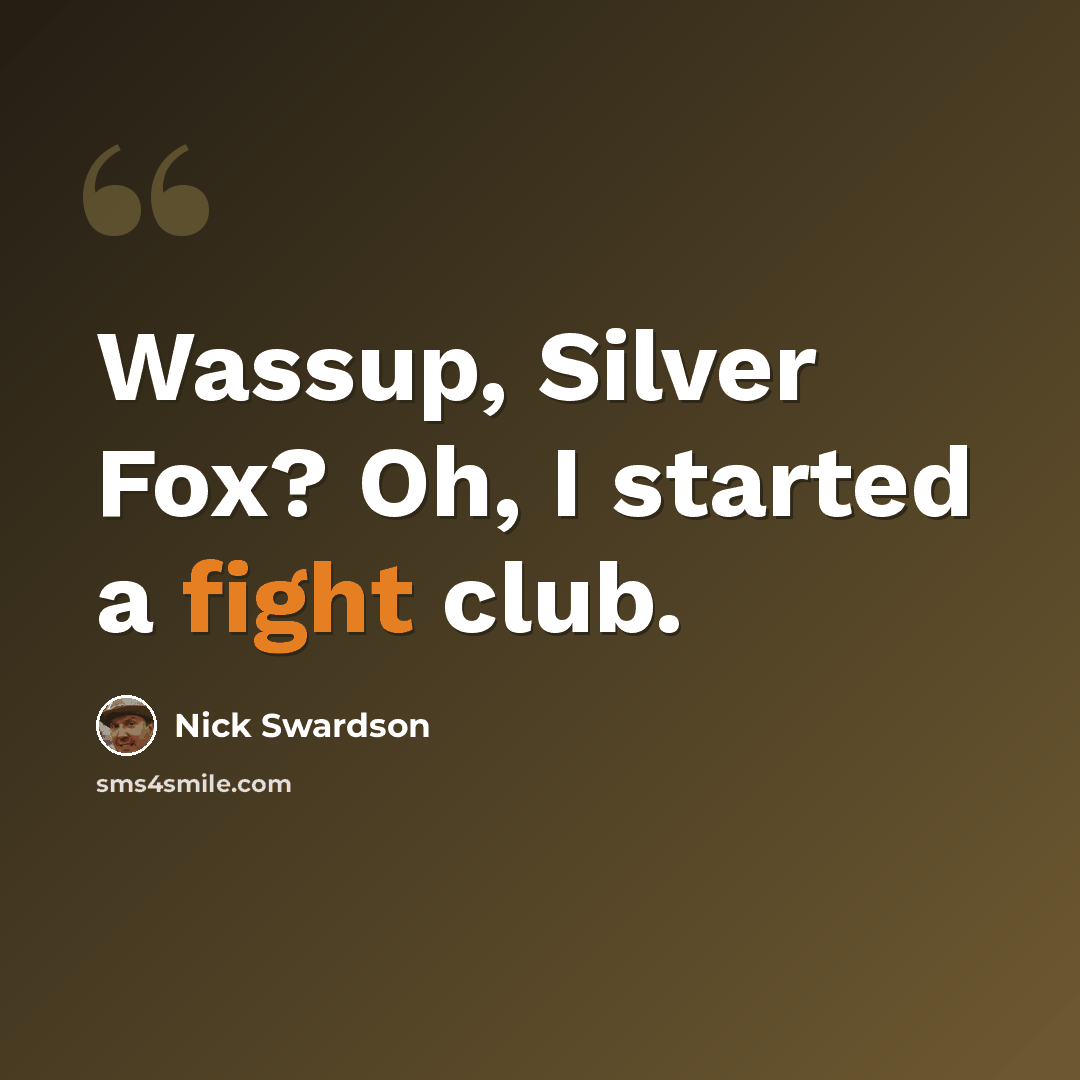 “Wassup, Silver Fox? Oh, I started a fight club.” quote by Nick Swardson