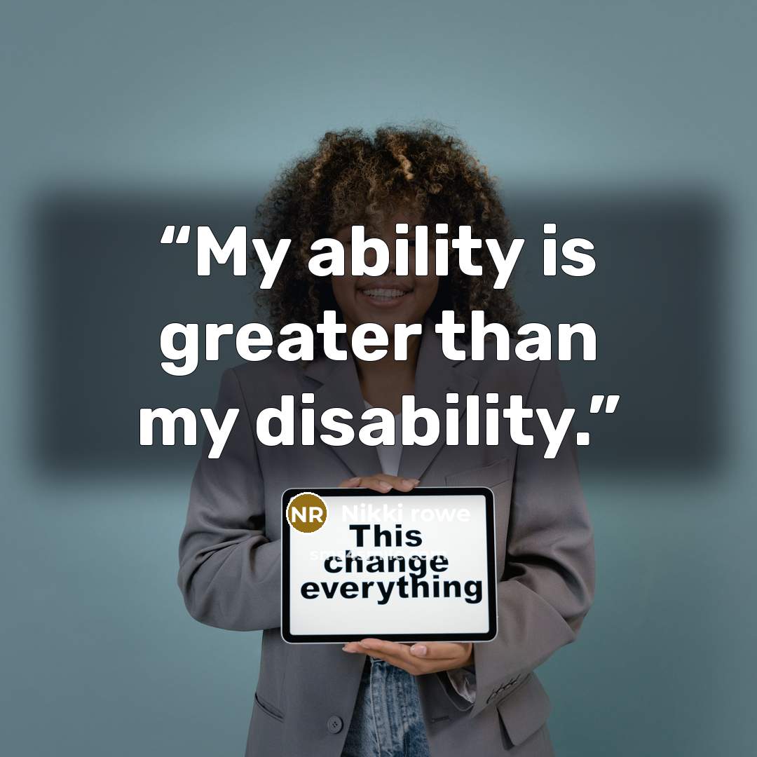 “My ability is greater than my disability.” quote by Nikki Rowe