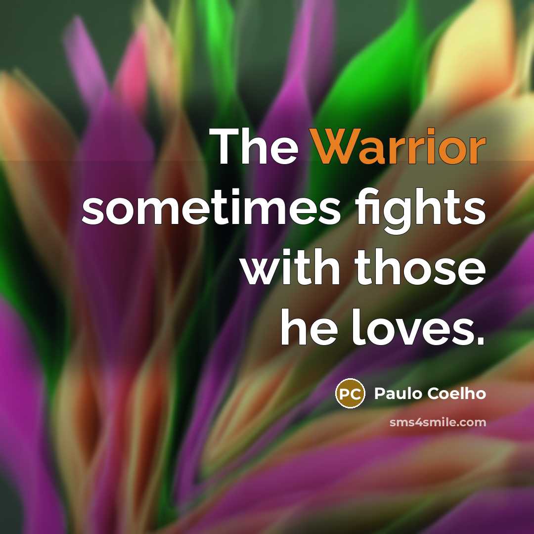 “The Warrior sometimes fights with those he loves.” quote by Paulo Coelho