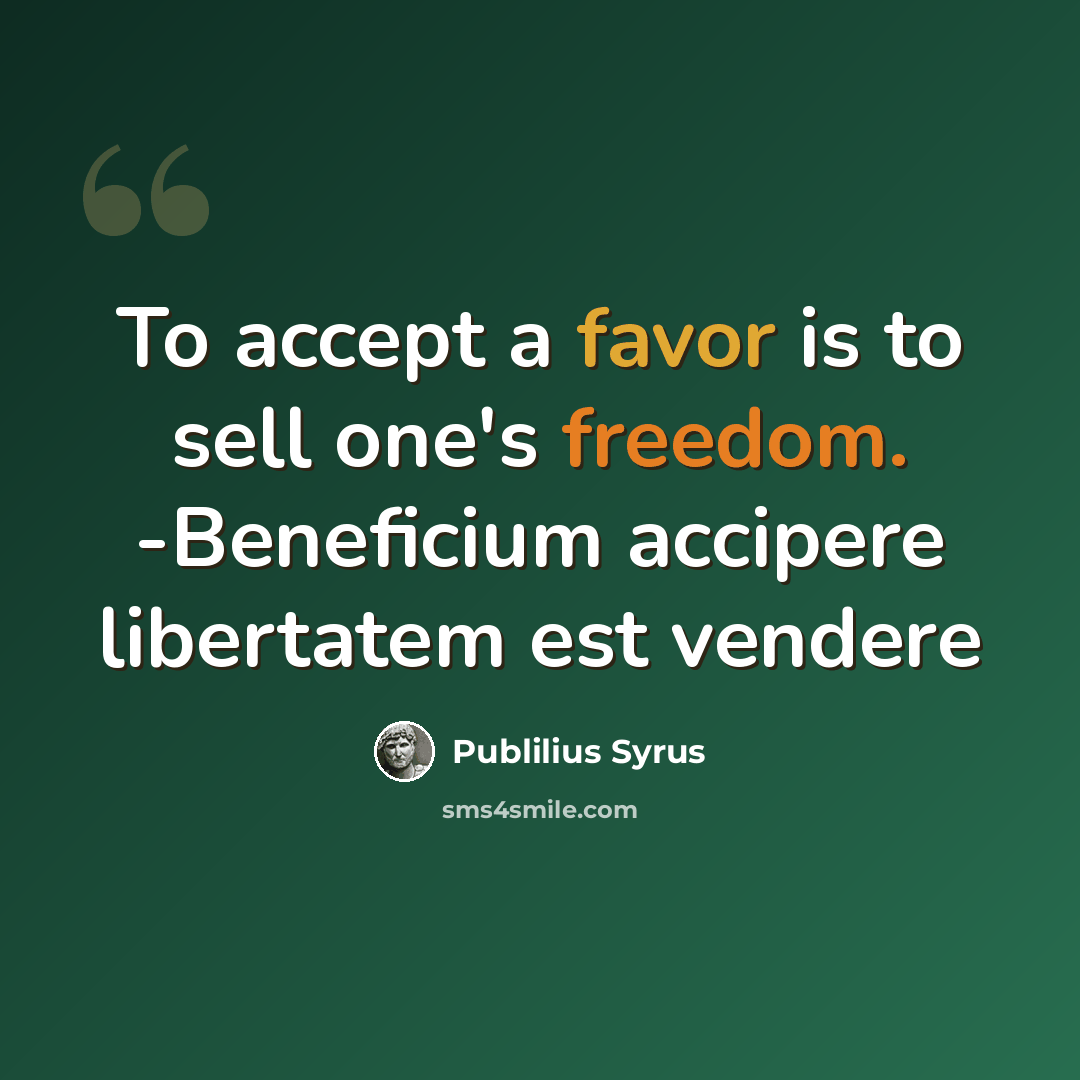 “To accept a favor is to sell one's freedom. -Beneficium accipere libertatem est vendere” quote by Publilius Syrus