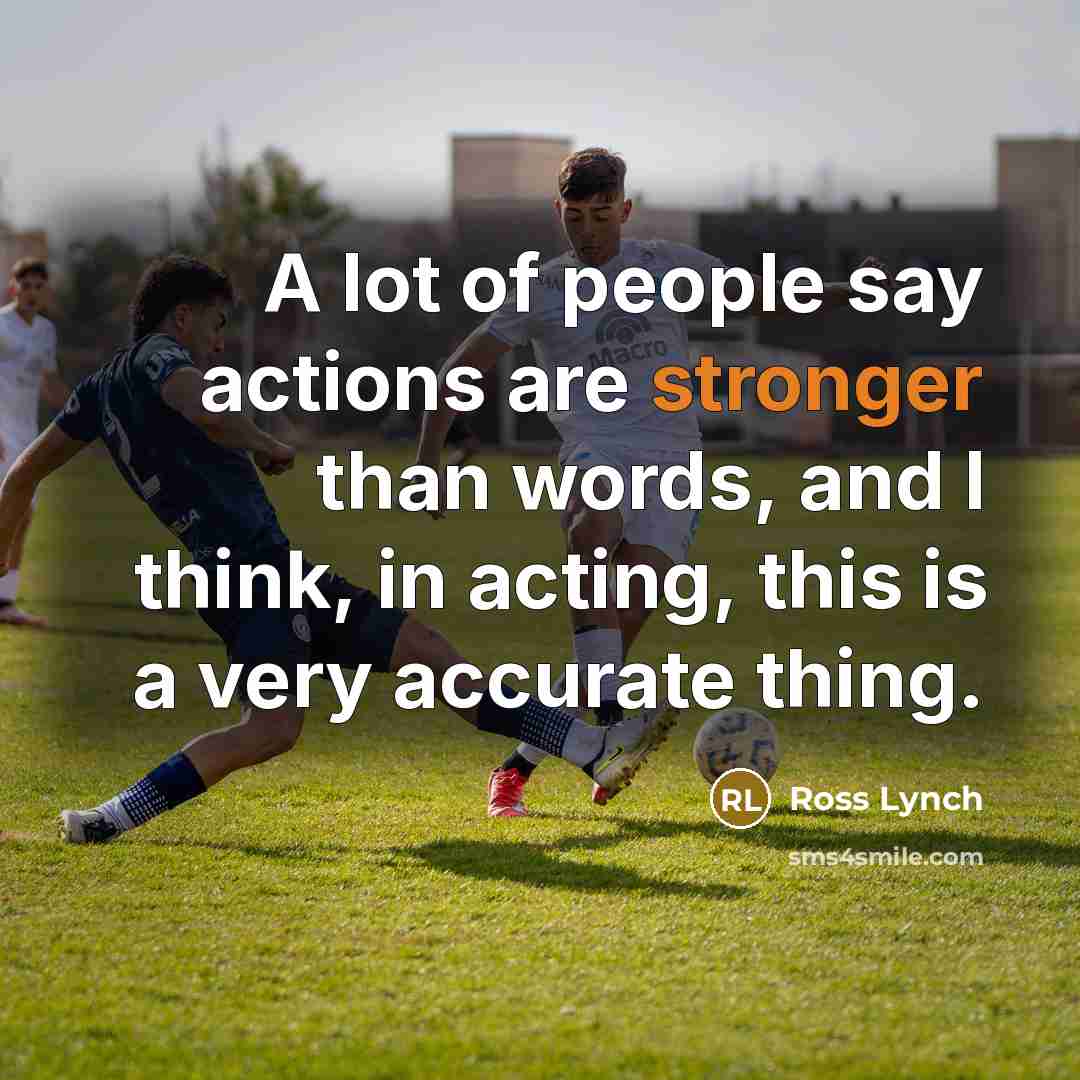 “A lot of people say actions are stronger than words, and I think, in acting, this is a very accurate thing.” quote by Ross Lynch