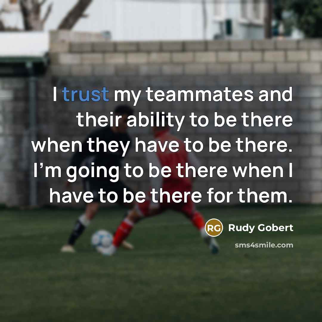 “I trust my teammates and their ability to be there when they have to be there. I'm going to be there when I have to be there for them.” quote by Rudy Gobert