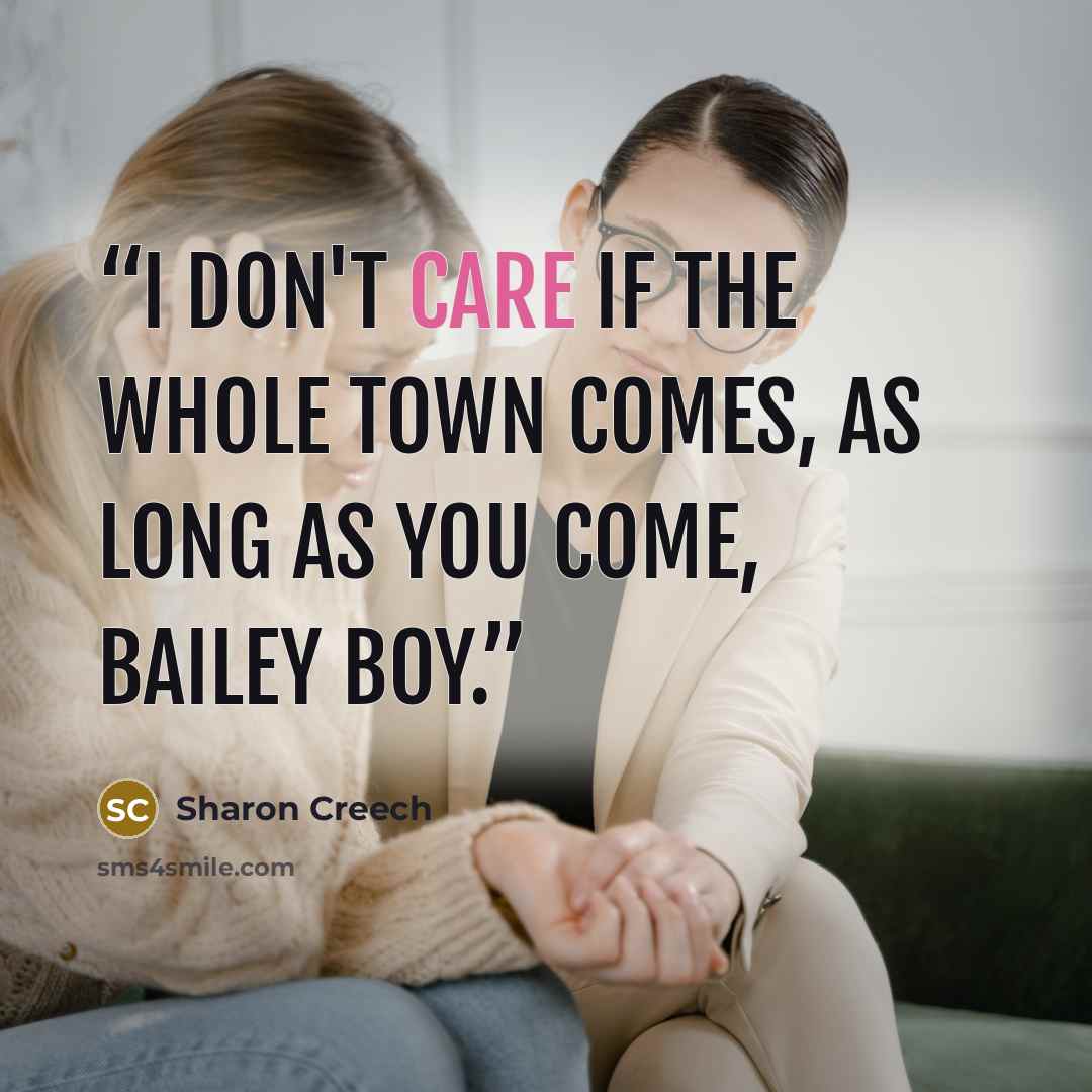 “I don't care if the whole town comes, as long as you come, Bailey boy.” quote by Sharon Creech