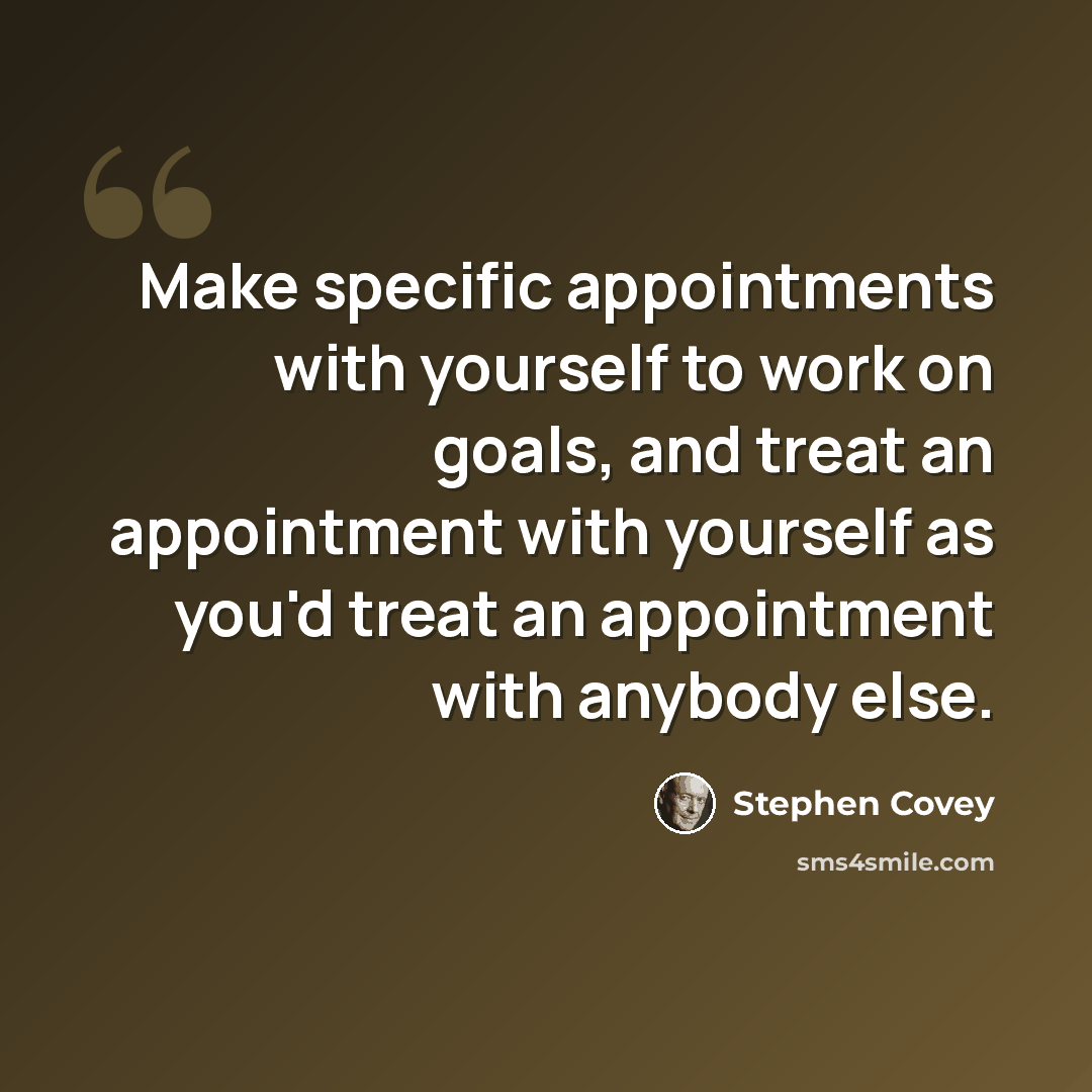 “Make specific appointments with yourself to work on goals, and treat an appointment with yourself as you'd treat an appointment with anybody else.” quote by Stephen Covey