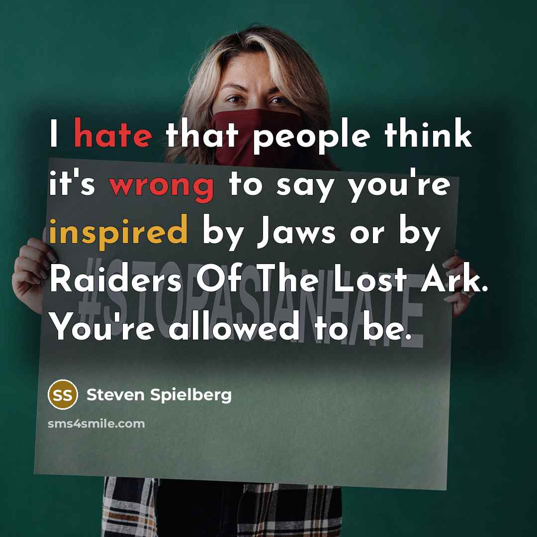 “I hate that people think it's wrong to say you're inspired by Jaws or by Raiders Of The Lost Ark. You're allowed to be.” quote by Steven Spielberg