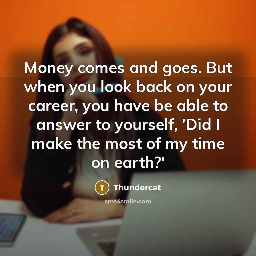 “Money comes and goes. But when you look back on your career, you have be able to answer to yourself, 'Did I make the most of my time on earth?'” quote by Thundercat