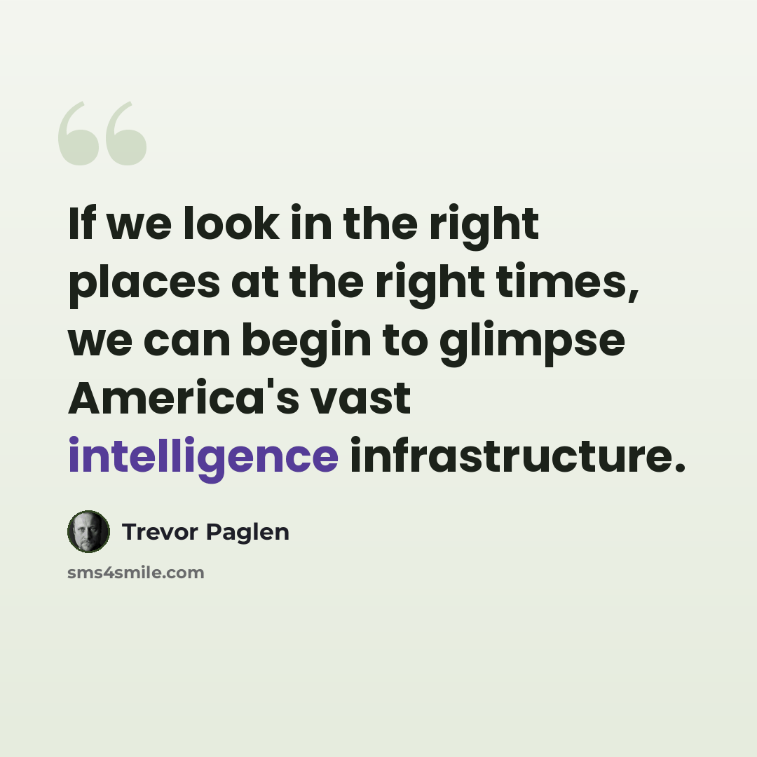 “If we look in the right places at the right times, we can begin to glimpse America's vast intelligence infrastructure.” quote by Trevor Paglen