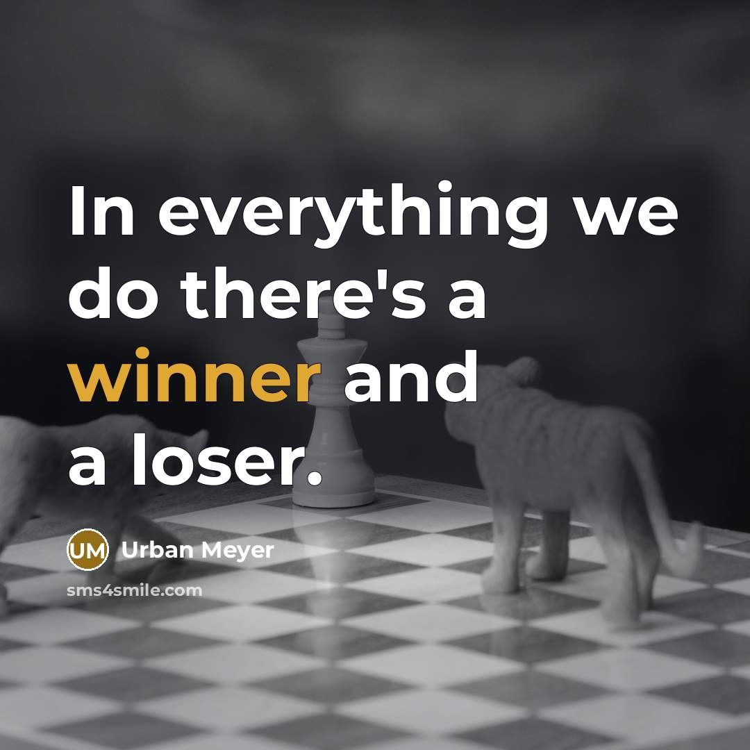 “In everything we do there's a winner and a loser.” quote by Urban Meyer