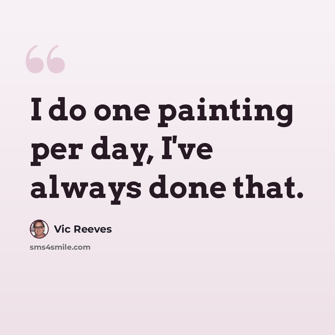 “I do one painting per day, I've always done that.” quote by Vic Reeves
