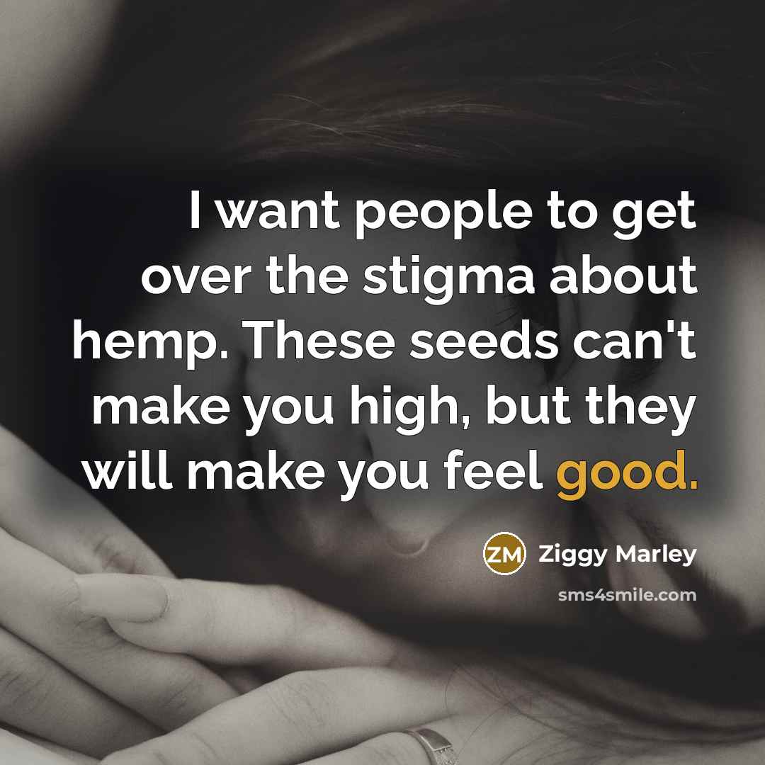 “I want people to get over the stigma about hemp. These seeds can't make you high, but they will make you feel good.” quote by Ziggy Marley