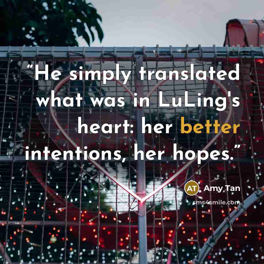 “He simply translated what was in LuLing's heart: her better intentions, her hopes.” quote by Amy tan