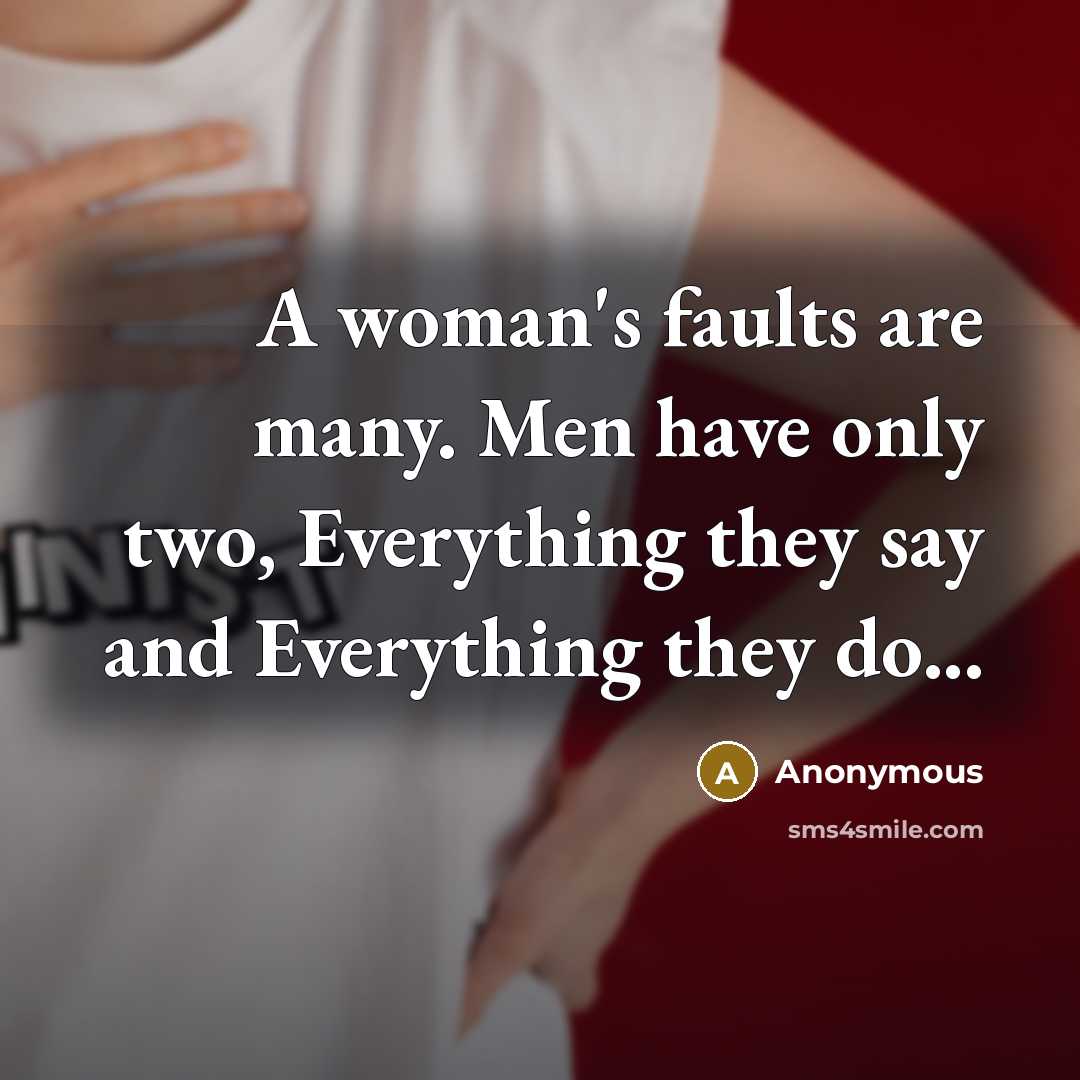 “A woman's faults are many. Men have only two, Everything they say and Everything they do...” quote by Anonymous