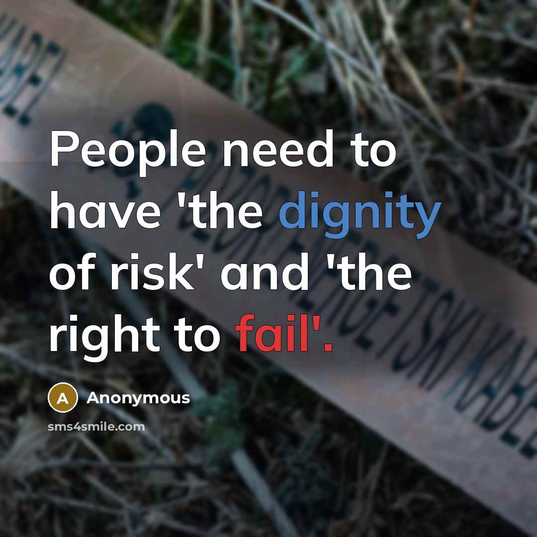 “People need to have 'the dignity of risk' and 'the right to fail'.” quote by Anonymous