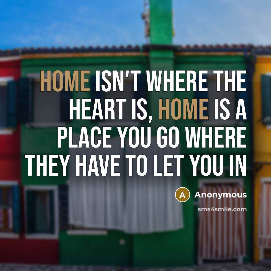 “Home isn't where the heart is, home is a place you go where they have to let you in” quote by Anonymous
