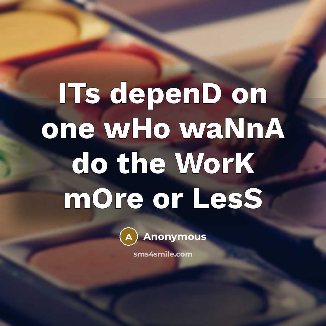 “ITs depenD on one wHo waNnA do the WorK mOre or LesS” quote by Anonymous