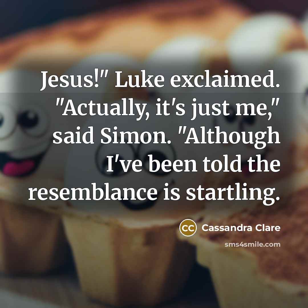 “Jesus!" Luke exclaimed. "Actually, it's just me," said Simon. "Although I've been told the resemblance is startling.” quote by Cassandra Clare