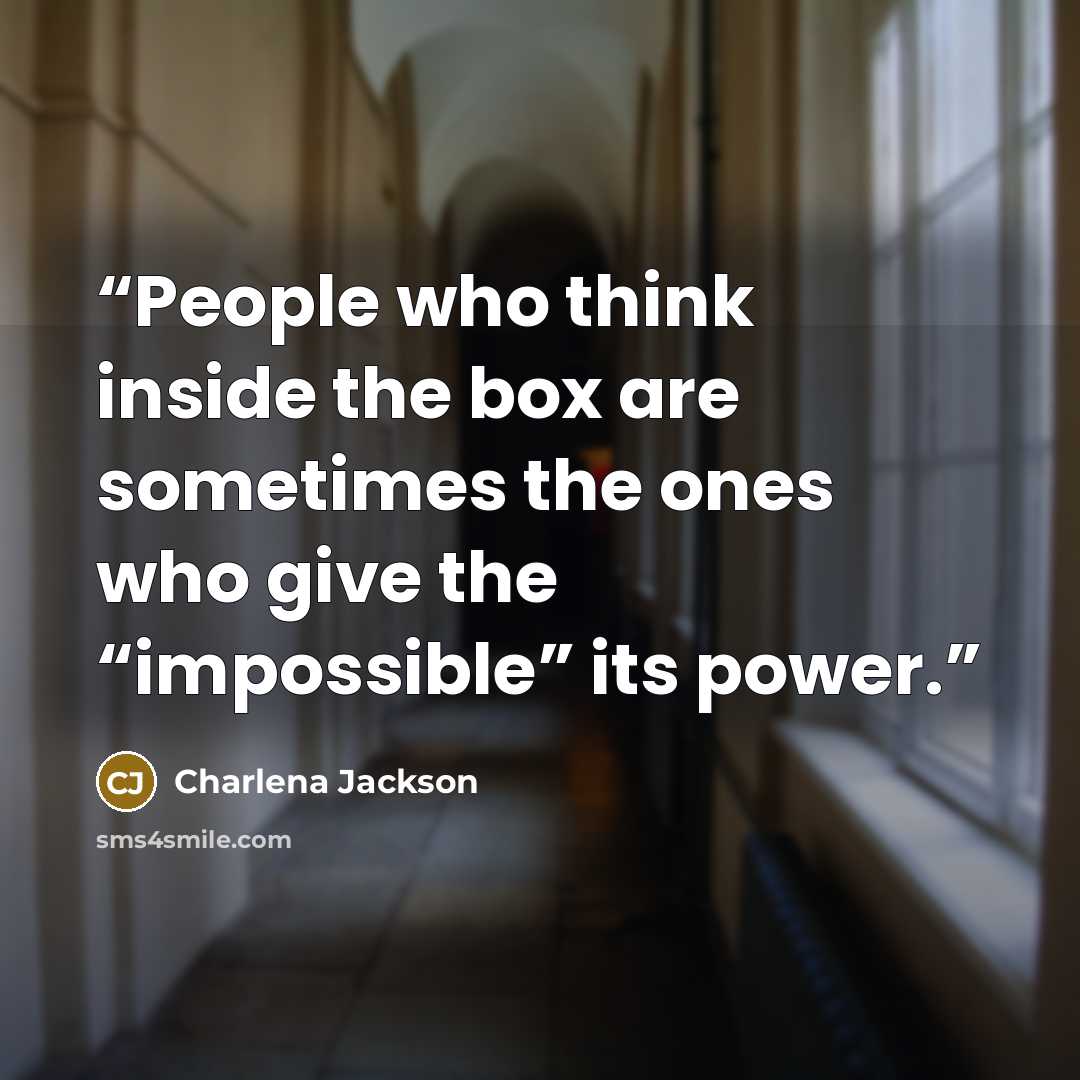 “People who think inside the box are sometimes the ones who give the “impossible” its power.” quote by Charlena Jackson