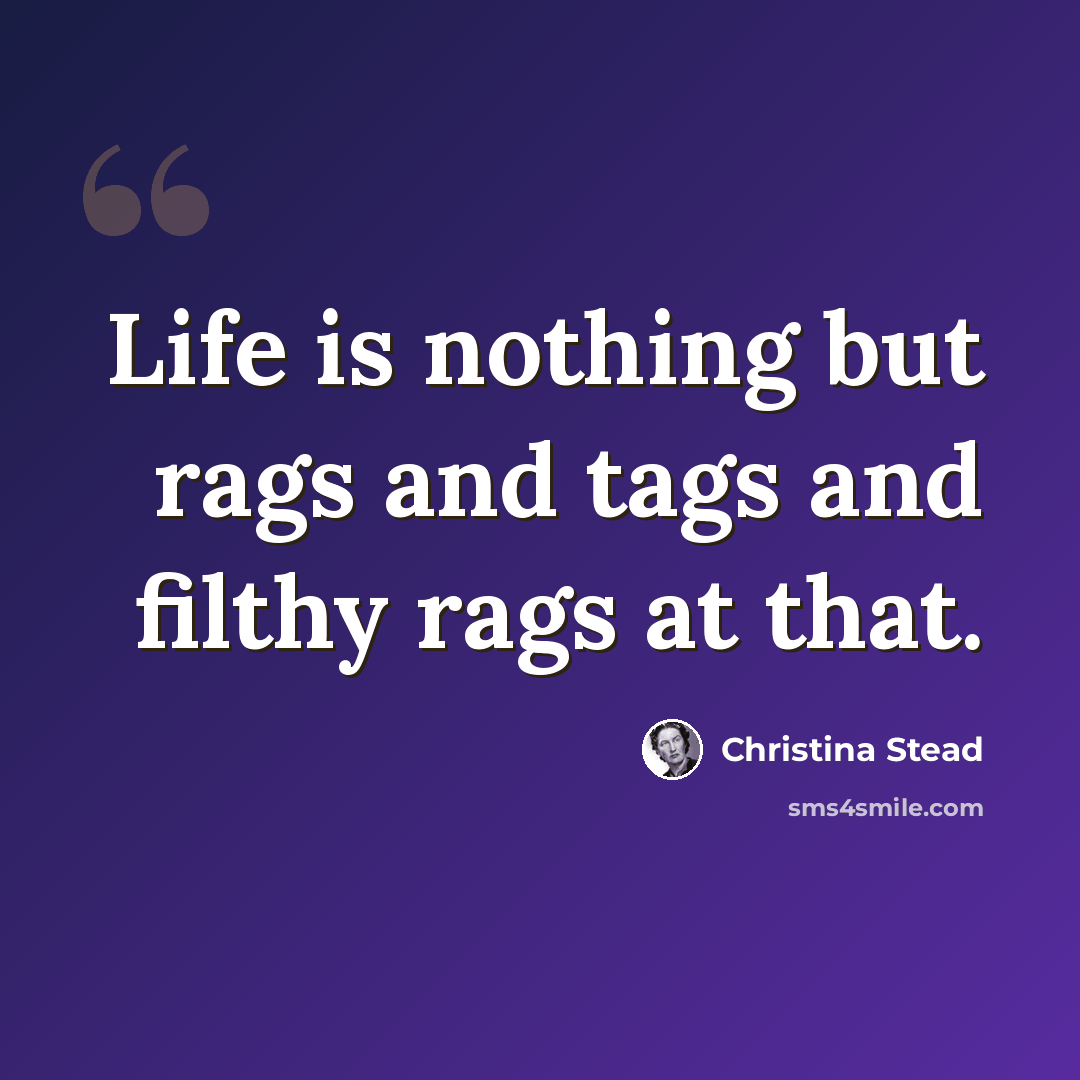 “Life is nothing but rags and tags and filthy rags at that.” quote by Christina Stead