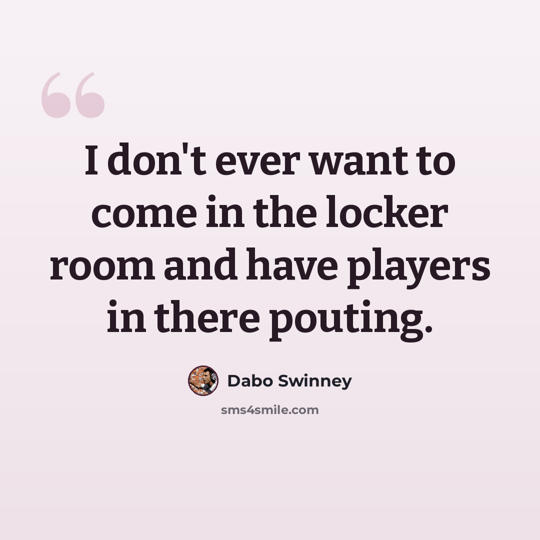 “I don't ever want to come in the locker room and have players in there pouting.” quote by Dabo Swinney