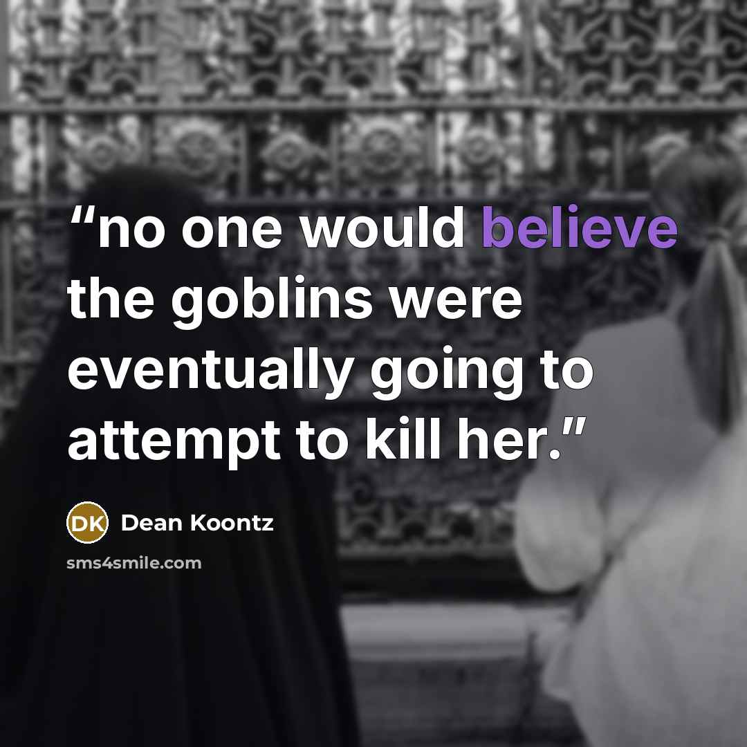 “no one would believe the goblins were eventually going to attempt to kill her.” quote by Dean Koontz