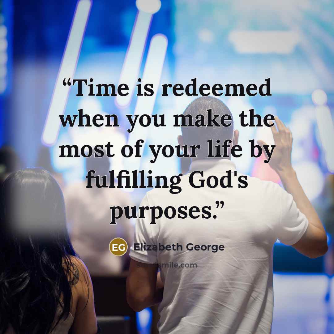 “Time is redeemed when you make the most of your life by fulfilling God's purposes.” quote by Elizabeth George