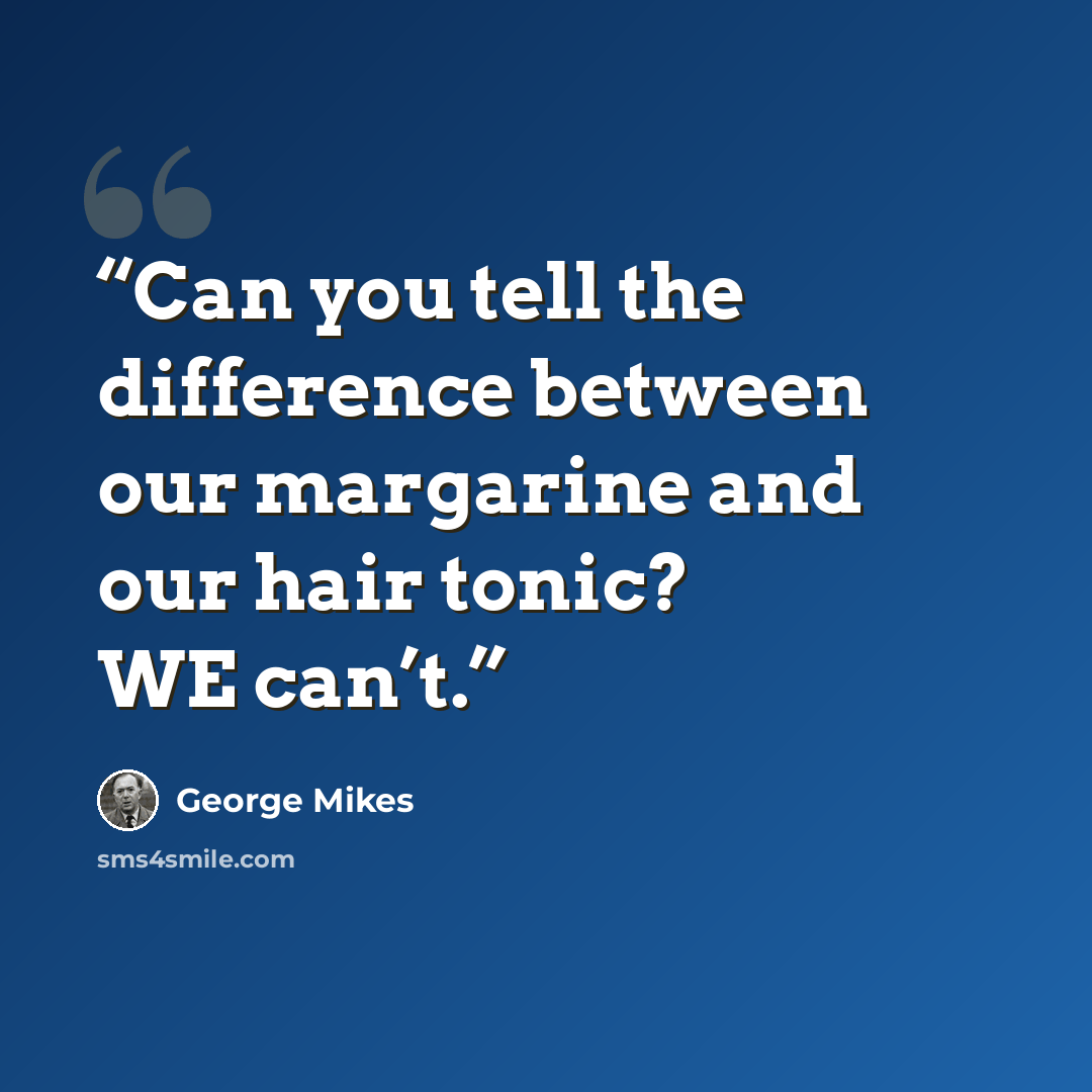 “Can you tell the difference between our margarine and our hair tonic? WE can’t.” quote by George Mikes