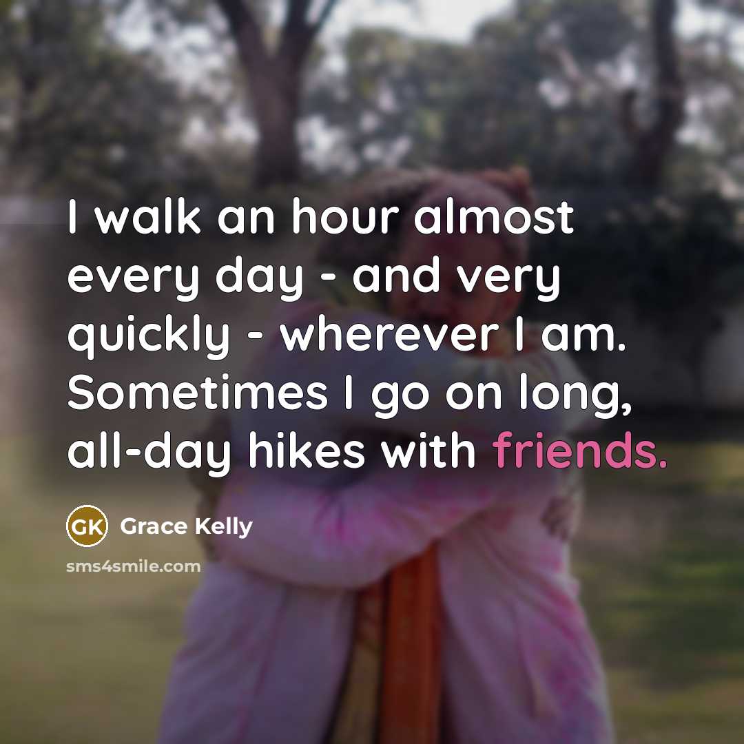 “I walk an hour almost every day - and very quickly - wherever I am. Sometimes I go on long, all-day hikes with friends.” quote by Grace Kelly