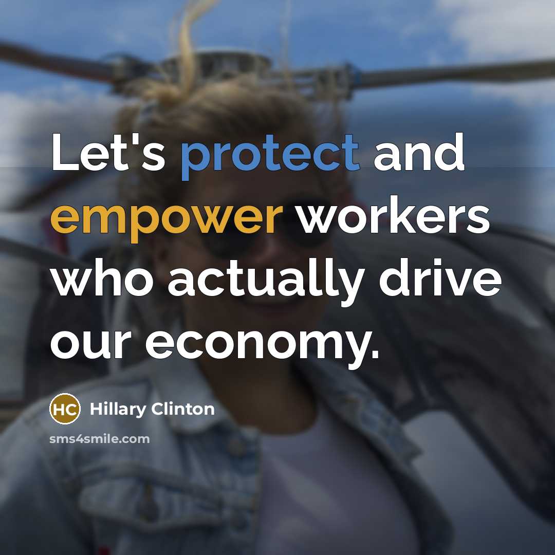“Let's protect and empower workers who actually drive our economy.” quote by Hillary Clinton