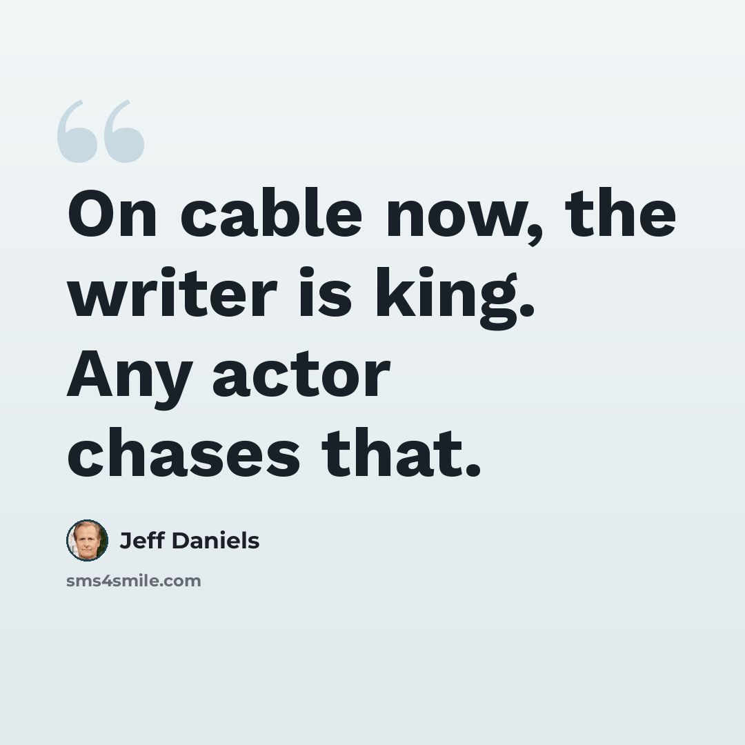 “On cable now, the writer is king. Any actor chases that.” quote by Jeff Daniels