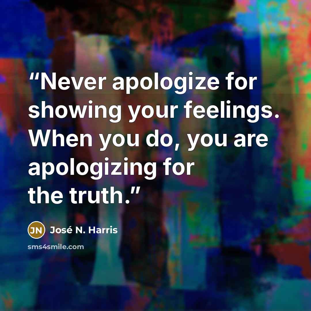 “Never apologize for showing your feelings. When you do, you are apologizing for the truth.” quote by José N. Harris
