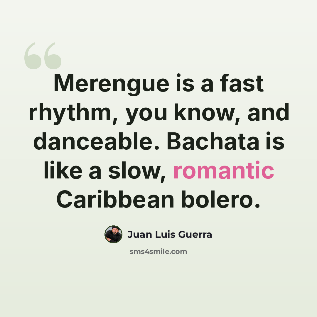 “Merengue is a fast rhythm, you know, and danceable. Bachata is like a slow, romantic Caribbean bolero.” quote by Juan Luis Guerra