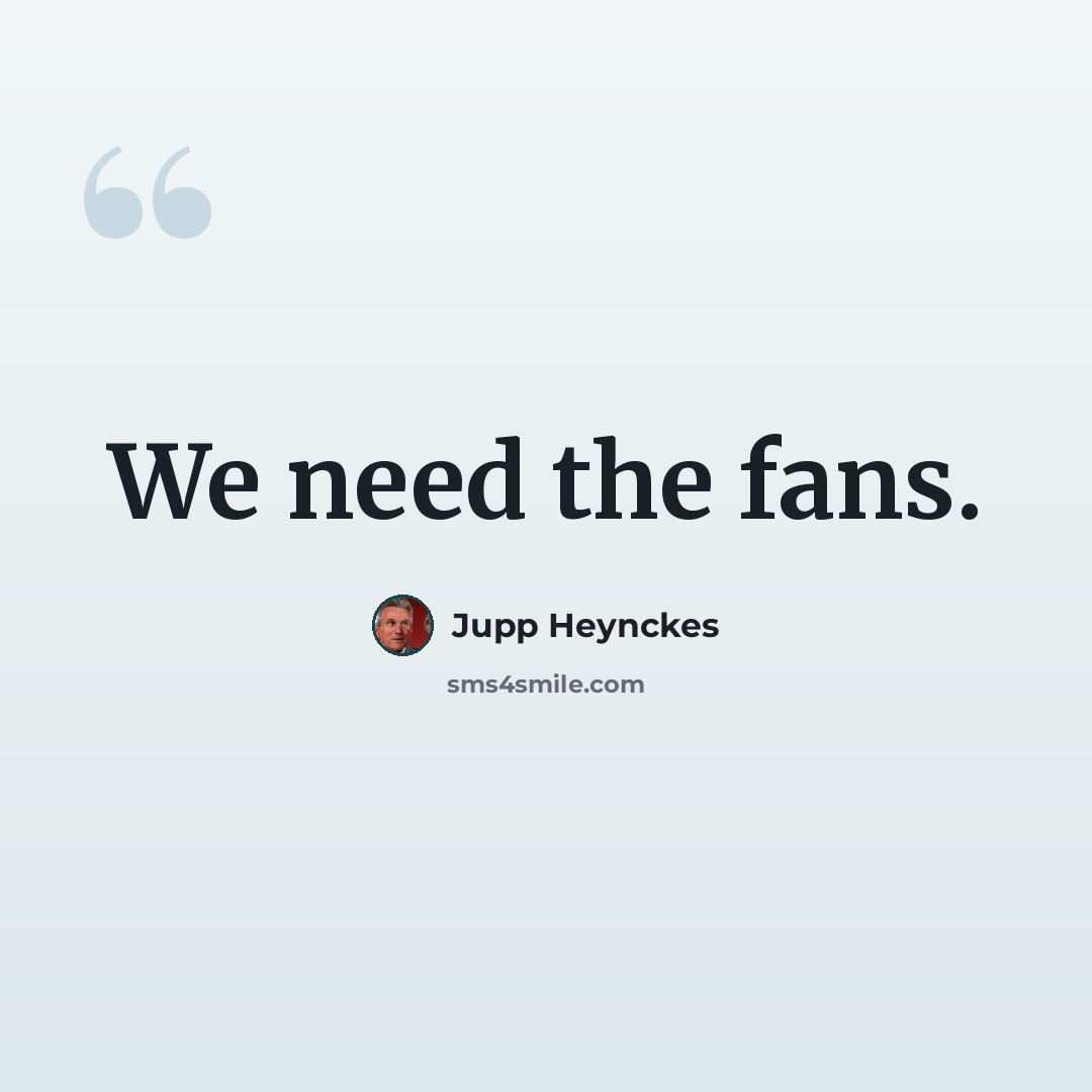 “We need the fans.” quote by Jupp Heynckes