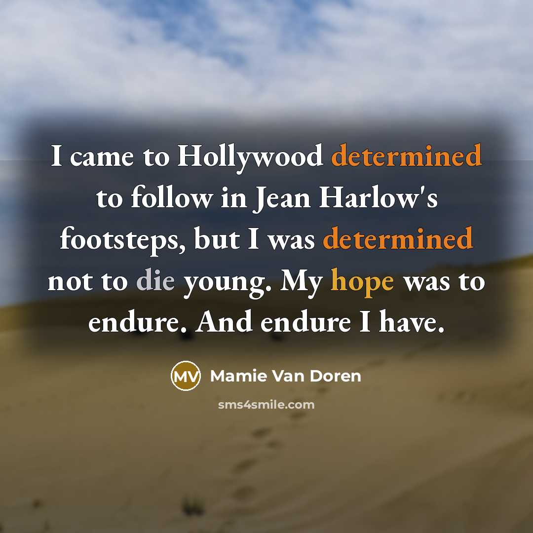 “I came to Hollywood determined to follow in Jean Harlow's footsteps, but I was determined not to die young. My hope was to endure. And endure I have.” quote by Mamie Van Doren
