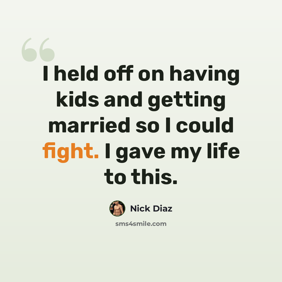 “I held off on having kids and getting married so I could fight. I gave my life to this.” quote by Nick Diaz